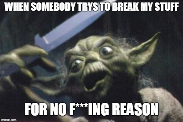Yoda Knife | WHEN SOMEBODY TRYS TO BREAK MY STUFF FOR NO F***ING REASON | image tagged in yoda knife | made w/ Imgflip meme maker