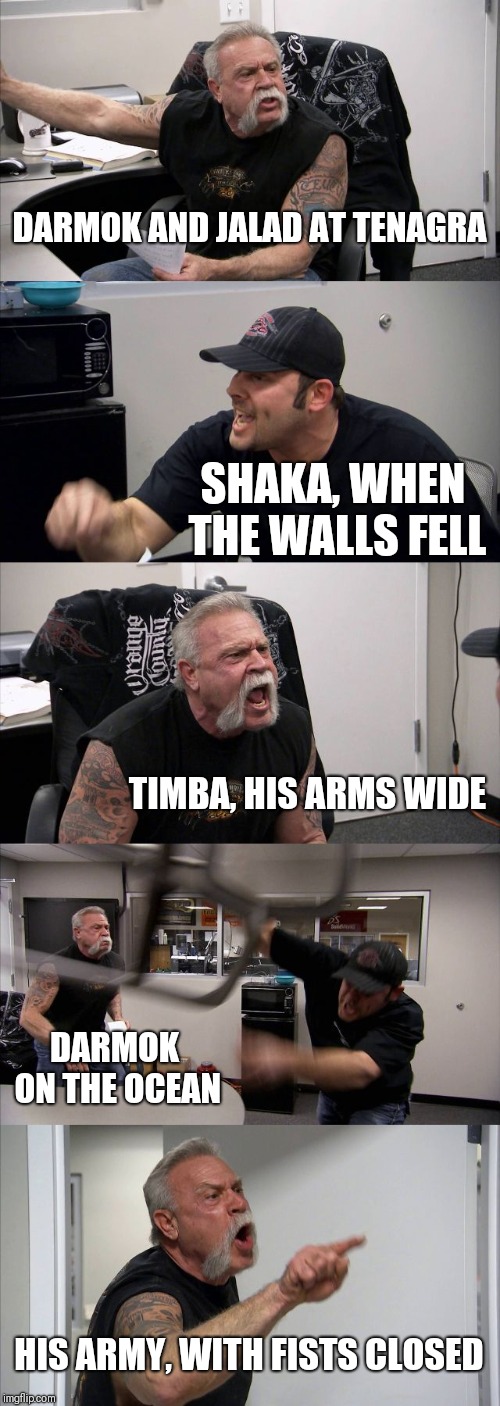 American Chopper Argument Meme | DARMOK AND JALAD AT TENAGRA; SHAKA, WHEN THE WALLS FELL; TIMBA, HIS ARMS WIDE; DARMOK ON THE OCEAN; HIS ARMY, WITH FISTS CLOSED | image tagged in memes,american chopper argument | made w/ Imgflip meme maker