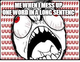FUUUUUUU | ME WHEN I MESS UP ONE WORD IN A LONG SENTENC | image tagged in fuuuuuuu | made w/ Imgflip meme maker