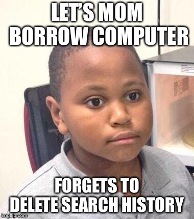 Minor Mistake Marvin Meme | LET’S MOM BORROW COMPUTER; FORGETS TO DELETE SEARCH HISTORY | image tagged in memes,minor mistake marvin | made w/ Imgflip meme maker