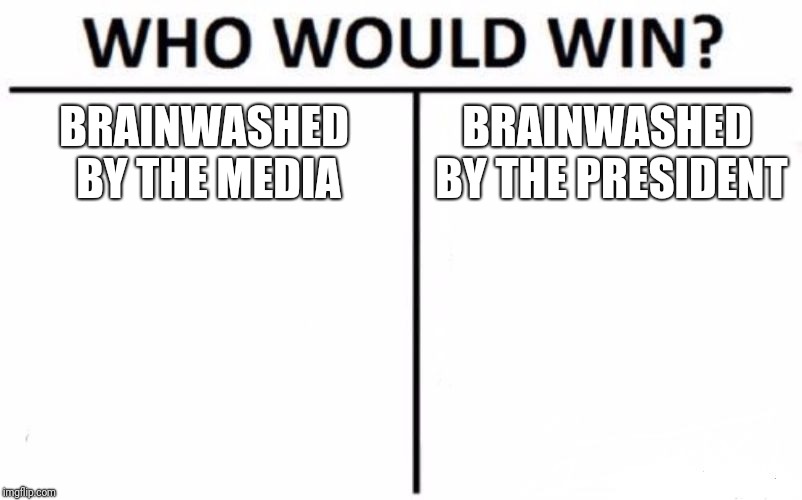 Who Would Win? Meme | BRAINWASHED BY THE MEDIA BRAINWASHED BY THE PRESIDENT | image tagged in memes,who would win | made w/ Imgflip meme maker