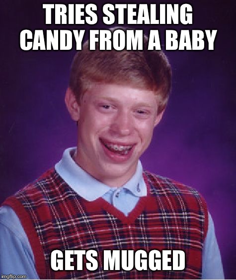 Bad Luck Brian Meme | TRIES STEALING CANDY FROM A BABY; GETS MUGGED | image tagged in memes,bad luck brian | made w/ Imgflip meme maker