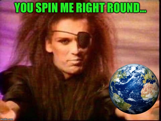 YOU SPIN ME RIGHT ROUND... | made w/ Imgflip meme maker
