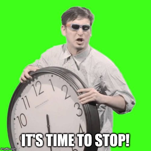 It's Time To Stop | IT'S TIME TO STOP! | image tagged in it's time to stop | made w/ Imgflip meme maker