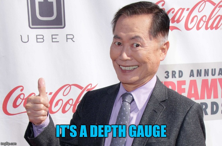 George Takei thumbs up | IT'S A DEPTH GAUGE | image tagged in george takei thumbs up | made w/ Imgflip meme maker