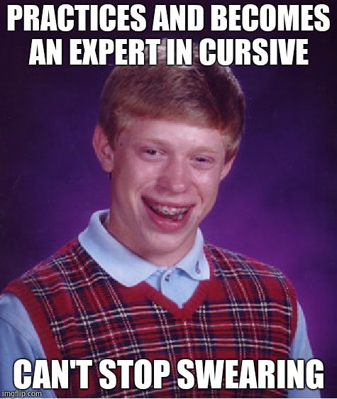 Bad Luck Brian Meme | PRACTICES AND BECOMES AN EXPERT IN CURSIVE; CAN'T STOP SWEARING | image tagged in memes,bad luck brian,swearing,memes | made w/ Imgflip meme maker