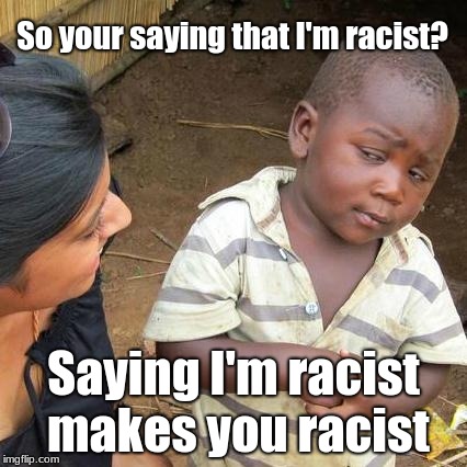 I don't get it | So your saying that I'm racist? Saying I'm racist makes you racist | image tagged in memes,third world skeptical kid,funny,don't be racist,i don't get it | made w/ Imgflip meme maker