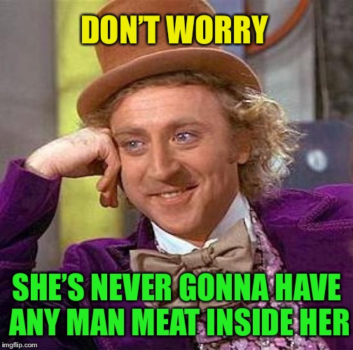 Creepy Condescending Wonka Meme | DON’T WORRY SHE’S NEVER GONNA HAVE ANY MAN MEAT INSIDE HER | image tagged in memes,creepy condescending wonka | made w/ Imgflip meme maker