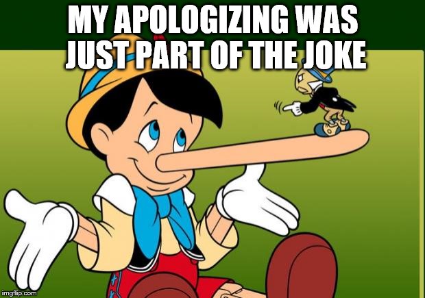 Liar | MY APOLOGIZING WAS JUST PART OF THE JOKE | image tagged in liar | made w/ Imgflip meme maker