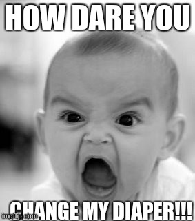 Angry Baby Meme | HOW DARE YOU; CHANGE MY DIAPER!!! | image tagged in memes,angry baby | made w/ Imgflip meme maker