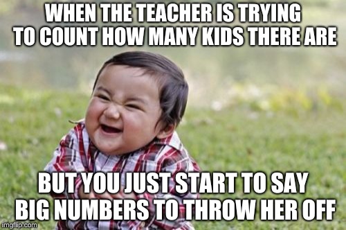 Evil Toddler Meme | WHEN THE TEACHER IS TRYING TO COUNT HOW MANY KIDS THERE ARE; BUT YOU JUST START TO SAY BIG NUMBERS TO THROW HER OFF | image tagged in memes,evil toddler | made w/ Imgflip meme maker