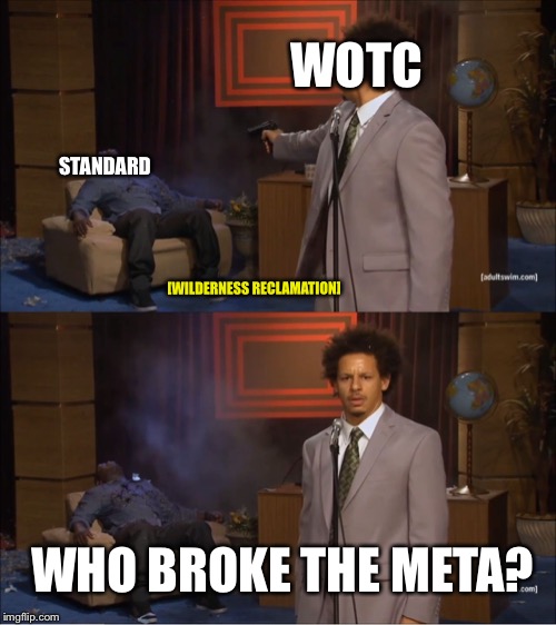 Who Killed Hannibal Meme | WOTC; STANDARD; [WILDERNESS RECLAMATION]; WHO BROKE THE META? | image tagged in memes,who killed hannibal | made w/ Imgflip meme maker