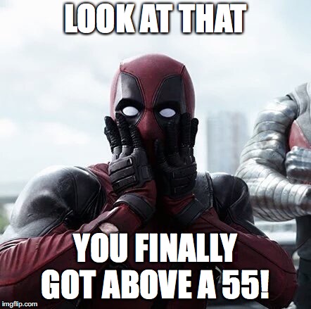 Deadpool Surprised | LOOK AT THAT; YOU FINALLY GOT ABOVE A 55! | image tagged in memes,deadpool surprised | made w/ Imgflip meme maker