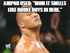 The Rock Smelling | AIRPOD USER: "MOM IT SMELLS LIKE BROKE BOYS IN HERE." | image tagged in the rock smelling | made w/ Imgflip meme maker