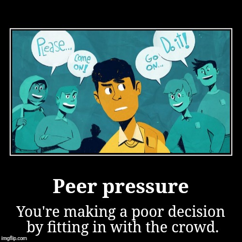 Peer Pressure || You're making a poor decision by fitting in with the crowd. | image tagged in funny,demotivationals,demotivational | made w/ Imgflip demotivational maker