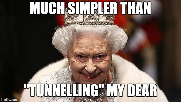 the queen | MUCH SIMPLER THAN "TUNNELLING" MY DEAR | image tagged in the queen | made w/ Imgflip meme maker