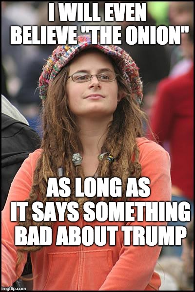 College Liberal Meme | I WILL EVEN BELIEVE "THE ONION"; AS LONG AS IT SAYS SOMETHING BAD ABOUT TRUMP | image tagged in memes,college liberal | made w/ Imgflip meme maker