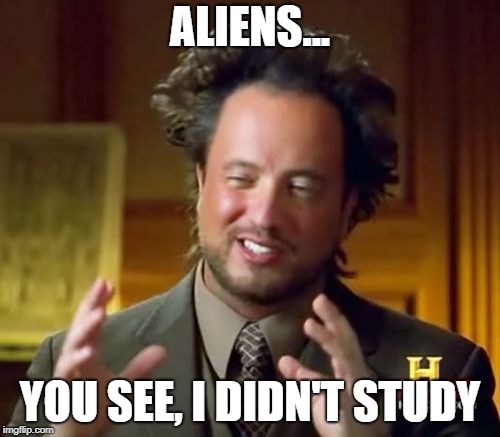 Ancient Aliens | ALIENS... YOU SEE, I DIDN'T STUDY | image tagged in memes,ancient aliens | made w/ Imgflip meme maker