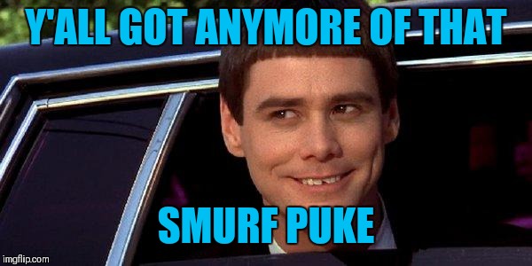 dumb and dumber | Y'ALL GOT ANYMORE OF THAT SMURF PUKE | image tagged in dumb and dumber | made w/ Imgflip meme maker