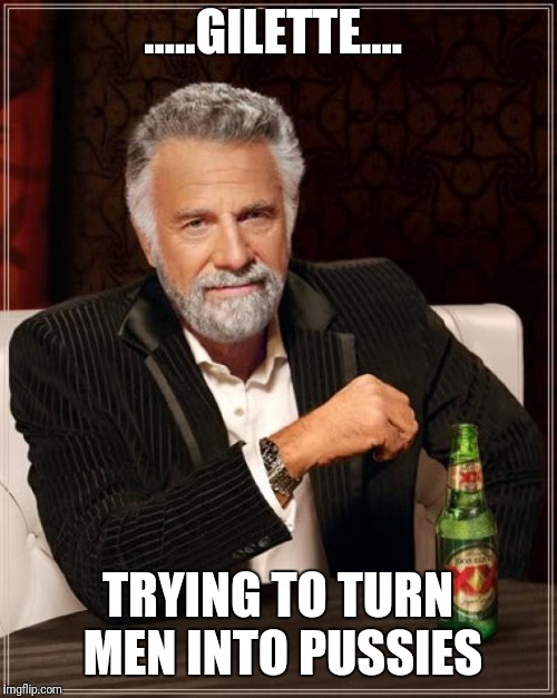 The Most Interesting Man In The World Meme | .....GILETTE.... TRYING TO TURN MEN INTO PUSSIES | image tagged in memes,the most interesting man in the world | made w/ Imgflip meme maker