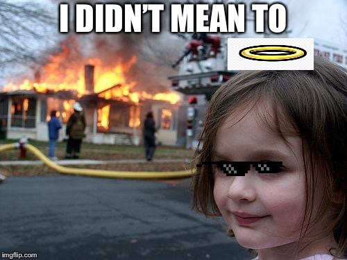Disaster Girl | I DIDN’T MEAN TO | image tagged in memes,disaster girl | made w/ Imgflip meme maker