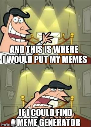 This Is Where I'd Put My Trophy If I Had One Meme | AND THIS IS WHERE I WOULD PUT MY MEMES; IF I COULD FIND A MEME GENERATOR | image tagged in memes,this is where i'd put my trophy if i had one | made w/ Imgflip meme maker