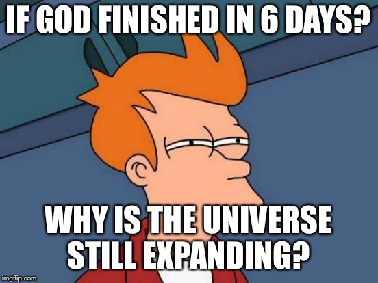 Futurama Fry Meme | IF GOD FINISHED IN 6 DAYS? WHY IS THE UNIVERSE STILL EXPANDING? | image tagged in memes,futurama fry | made w/ Imgflip meme maker