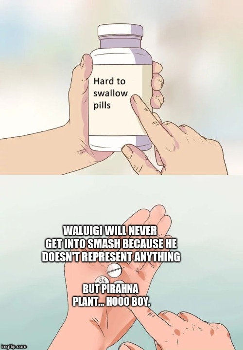 Hard To Swallow Pills Meme | WALUIGI WILL NEVER GET INTO SMASH BECAUSE HE DOESN'T REPRESENT ANYTHING; BUT PIRAHNA PLANT... HOOO BOY. | image tagged in memes,hard to swallow pills | made w/ Imgflip meme maker