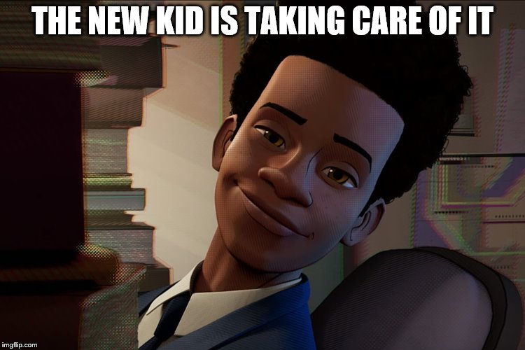 Miles Is Smart | THE NEW KID IS TAKING CARE OF IT | image tagged in miles is smart | made w/ Imgflip meme maker