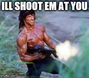 Rambo | ILL SHOOT EM AT YOU | image tagged in rambo | made w/ Imgflip meme maker