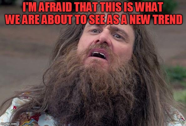 Lloyd's Beard | I'M AFRAID THAT THIS IS WHAT WE ARE ABOUT TO SEE AS A NEW TREND | image tagged in lloyd's beard | made w/ Imgflip meme maker