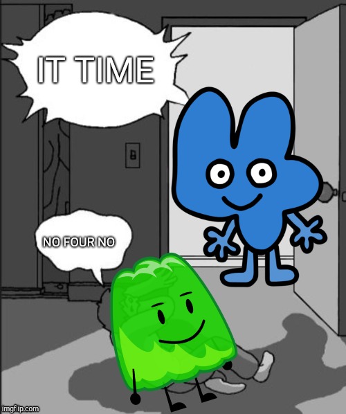 ITS TIME | IT TIME; NO FOUR NO | image tagged in its time | made w/ Imgflip meme maker