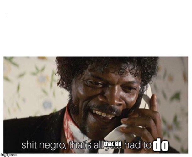 shit negro | do that kid | image tagged in shit negro | made w/ Imgflip meme maker