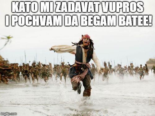 Jack Sparrow Being Chased Meme | KATO MI ZADAVAT VUPROS I POCHVAM DA BEGAM BATEE! | image tagged in memes,jack sparrow being chased | made w/ Imgflip meme maker