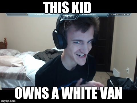 Ninjas white white | THIS KID; OWNS A WHITE VAN | image tagged in white van | made w/ Imgflip meme maker