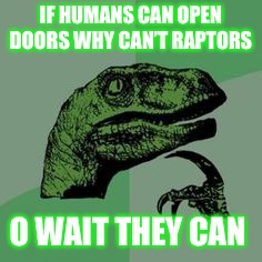 Time raptor  | IF HUMANS CAN OPEN DOORS WHY CAN’T RAPTORS; O WAIT THEY CAN | image tagged in time raptor | made w/ Imgflip meme maker