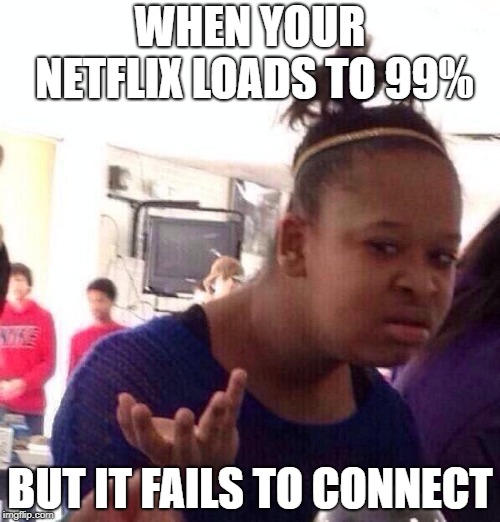 Black Girl Wat Meme | WHEN YOUR NETFLIX LOADS TO 99%; BUT IT FAILS TO CONNECT | image tagged in memes,black girl wat | made w/ Imgflip meme maker