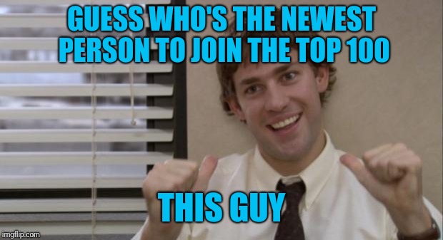Thank you so much to everybody. For all the good times so far and the many more to come | GUESS WHO'S THE NEWEST PERSON TO JOIN THE TOP 100; THIS GUY | image tagged in the office jim this guy,top 100,thanks | made w/ Imgflip meme maker