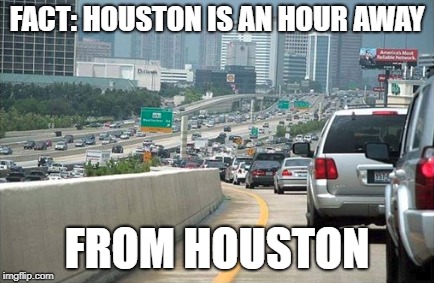 South Houston is even further | FACT: HOUSTON IS AN HOUR AWAY; FROM HOUSTON | image tagged in worlds biggest traffic jam,houston,no escape | made w/ Imgflip meme maker