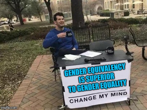 And that's that | GENDER EQUIVALENCY IS SUPERIOR TO GENDER EQUALITY | image tagged in change my mind | made w/ Imgflip meme maker