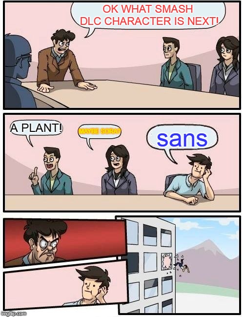 Boardroom Meeting Suggestion Meme | OK WHAT SMASH DLC CHARACTER IS NEXT! A PLANT! MAYBE SORA? sans | image tagged in memes,boardroom meeting suggestion | made w/ Imgflip meme maker