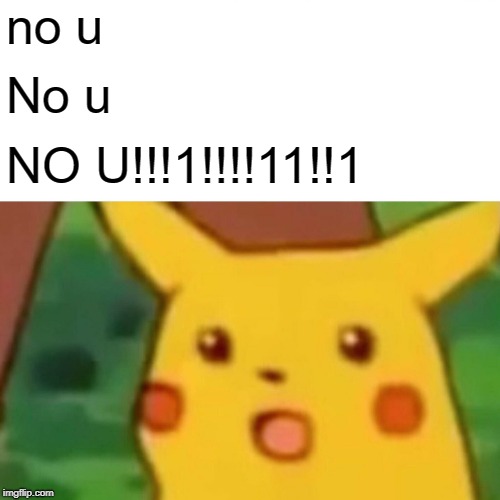 Surprised Pikachu Meme | no u; No u; NO U!!!1!!!!11!!1 | image tagged in memes,surprised pikachu | made w/ Imgflip meme maker