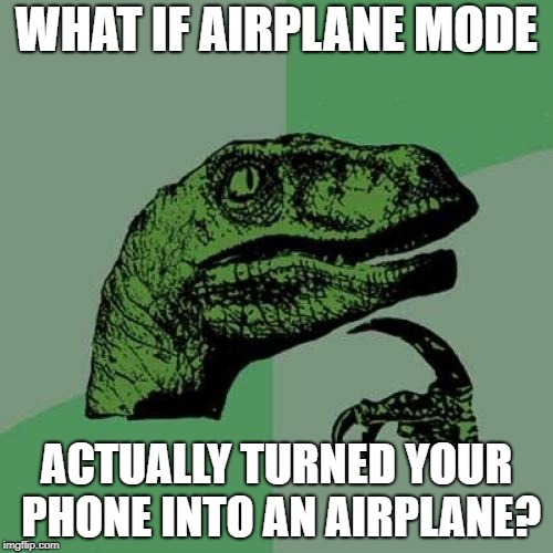 Philosoraptor | WHAT IF AIRPLANE MODE; ACTUALLY TURNED YOUR PHONE INTO AN AIRPLANE? | image tagged in memes,philosoraptor | made w/ Imgflip meme maker