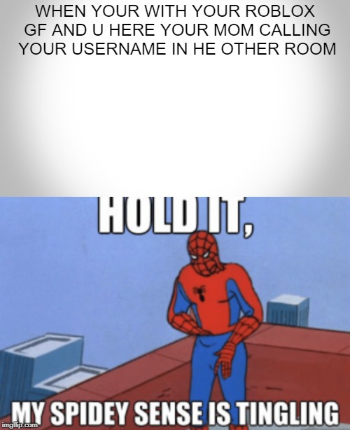 uh oh | WHEN YOUR WITH YOUR ROBLOX GF AND U HERE YOUR MOM CALLING YOUR USERNAME IN HE OTHER ROOM | image tagged in spiderman,roblox | made w/ Imgflip meme maker