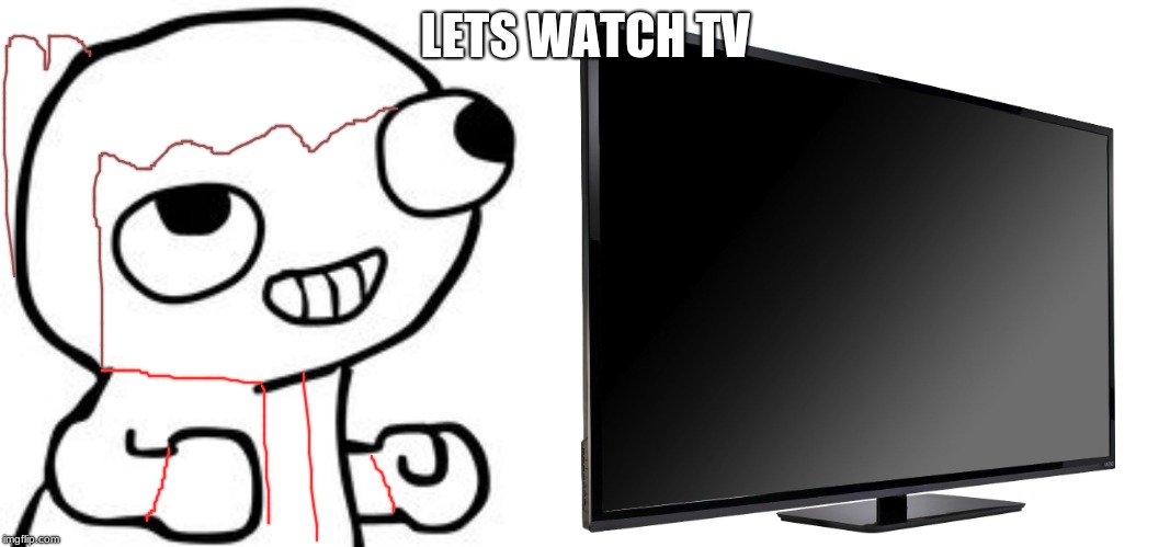 LETS WATCH TV | image tagged in television tv,fsjal | made w/ Imgflip meme maker