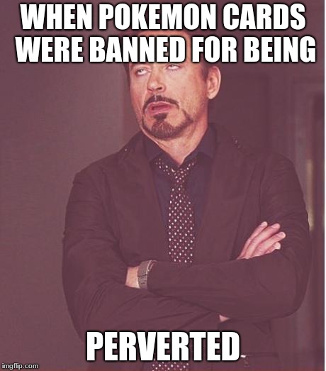 Face You Make Robert Downey Jr Meme | WHEN POKEMON CARDS WERE BANNED FOR BEING; PERVERTED | image tagged in memes,face you make robert downey jr | made w/ Imgflip meme maker