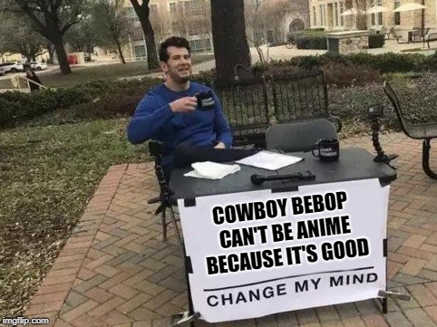 Change My Mind Meme | COWBOY BEBOP CAN'T BE ANIME BECAUSE IT'S GOOD | image tagged in change my mind,anime | made w/ Imgflip meme maker