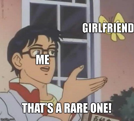 Is This A Pigeon Meme | GIRLFRIEND; ME; THAT'S A RARE ONE! | image tagged in memes,is this a pigeon | made w/ Imgflip meme maker