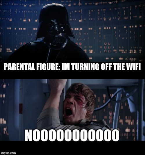 Star Wars No Meme | PARENTAL FIGURE: IM TURNING OFF THE WIFI; NOOOOOOOOOOO | image tagged in memes,star wars no | made w/ Imgflip meme maker