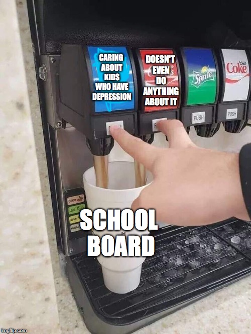 Soda Contradictions | DOESN'T EVEN DO ANYTHING ABOUT IT; CARING ABOUT KIDS WHO HAVE DEPRESSION; SCHOOL BOARD | image tagged in soda contradictions | made w/ Imgflip meme maker